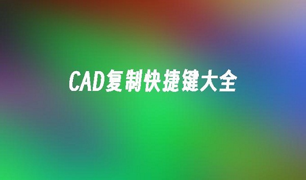 cad复制快捷键是什么？网友：原来还有这么多不知道的方法啊！