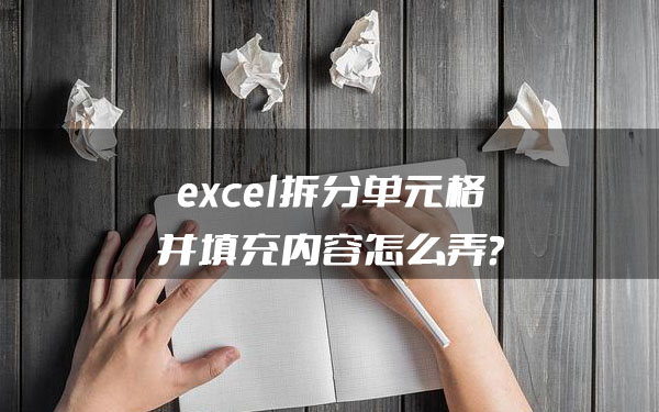 excel拆分单元格并填充内容怎么弄？网友：这下学会了！