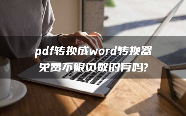 pdf转换成word转换器免费不限页数软件有吗？网友：确实还很高效！