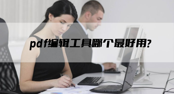 pdf编辑工具哪个好用？网友：确实值得推荐！