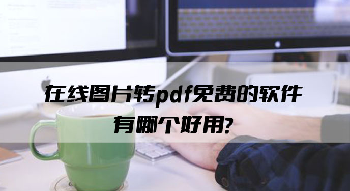 在线图片转pdf免费的软件有哪个好用？网友：竟然还有这么多额外功能！