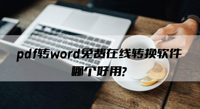 pdf转word免费在线转换软件哪个好用？网友直呼：那这个你可不能错过了！