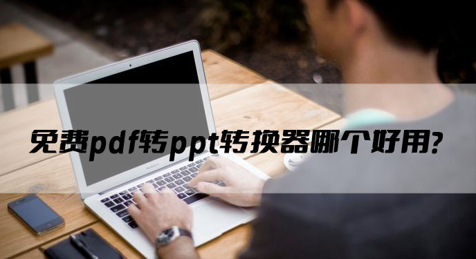 免费pdf转ppt转换器哪个好用？网友：工作效率一下提高很多！