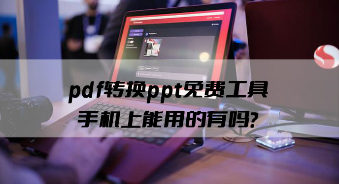 pdf转换ppt免费工具手机上能用的有吗？网友：这下随时都能处理文件了！