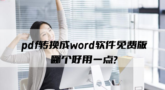 pdf转换成word软件免费版哪个好用一点？网友：真的爱了！