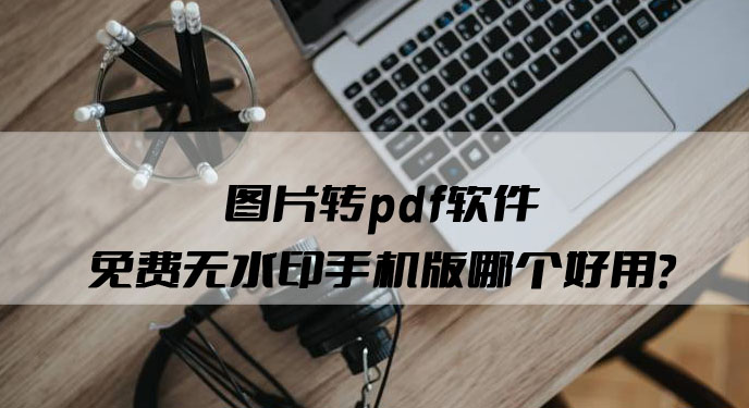 图片转pdf软件免费无水印手机版