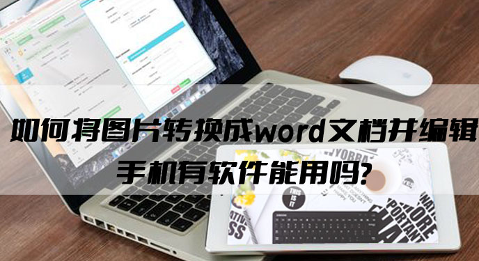 如何将图片转换成word文档并编辑手机有软件能用吗？网友：确实很不错！