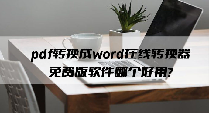 pdf转换成word在线转换器免费版软件哪个好用？网友：操作相当简答啊！