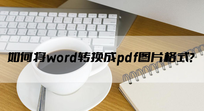 如何将word转换成pdf图片格式