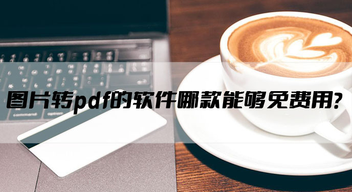 图片转pdf的软件哪款能够免费用？网友：工作效率提升了非常多！