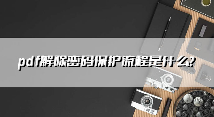 pdf解除密码保护流程是什么?网友：还是用这个pdf密码解除工具吧！