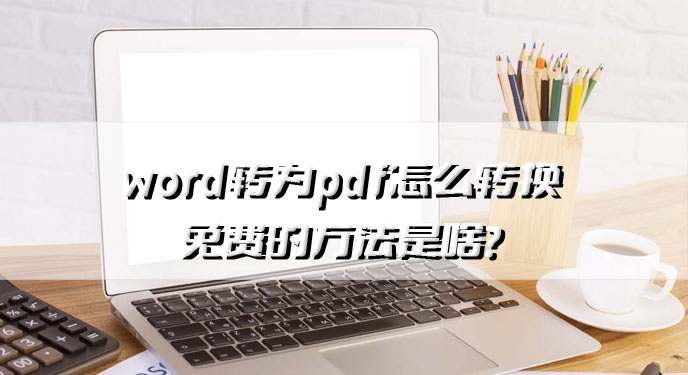 word转为pdf怎么转换免费的方法是啥？网友：原来过程这么简单啊！