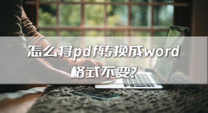 怎么将pdf转换成word格式不变