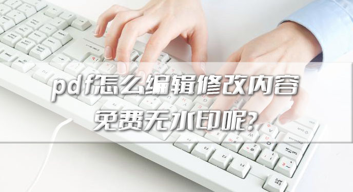 pdf怎么编辑修改内容免费无水印呢？网友：这下不用重新写了！