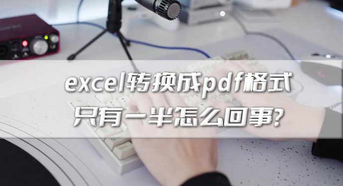 excel转换成pdf格式只有一半怎么回事？批量转化数据轻松解决！