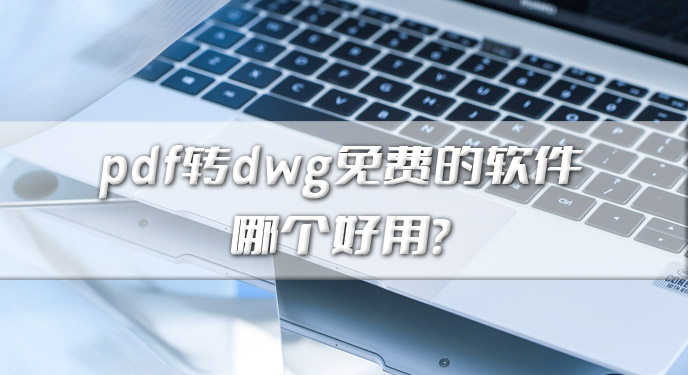 pdf转dwg免费的软件哪个好用？网友：操作方法确实简单！