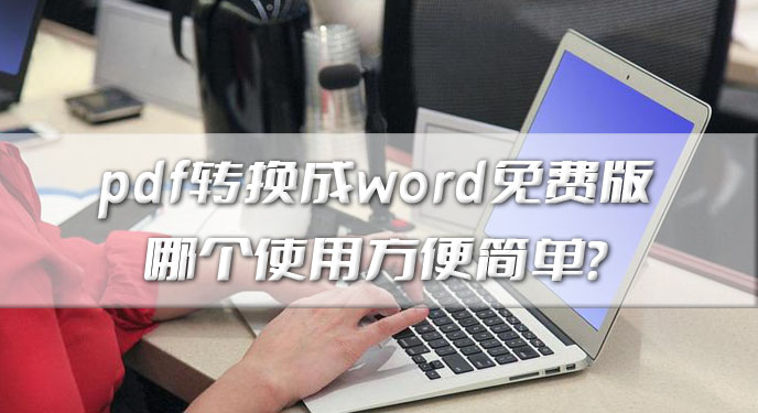 pdf转换成word免费版哪个使用方便简单？网友：确实不是一般的省事！