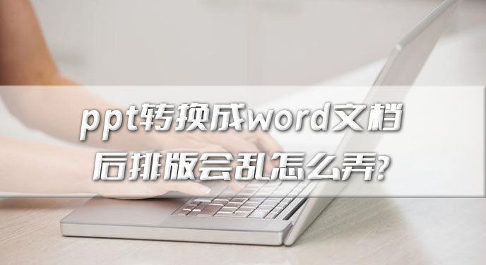 ppt转换成word文档后排版会乱怎么弄？网友：这下就可以轻松解决了！