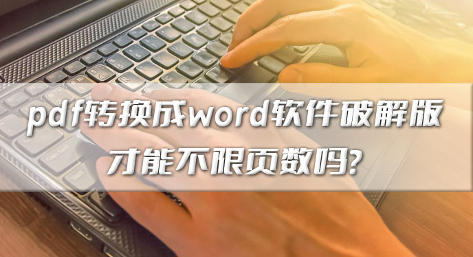 pdf转换成word软件破解版才能不限页数吗？网友：确实省事多了！