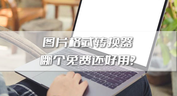 图片格式转换器哪个免费？网友：这次可以说是挖到宝藏了！