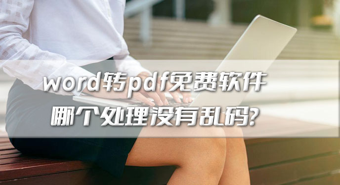 word转pdf免费软件哪个处理没有乱码？网友：样式字体都完美保留了！