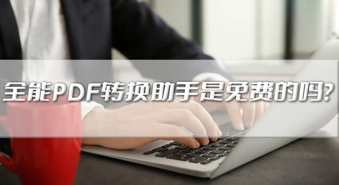 全能PDF转换助手是免费的吗？网友：这下不用花钱也能用了！