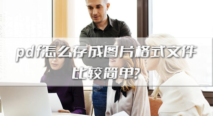 pdf怎么存成图片格式文件比较简单？网友：不用专业知识也能操作！