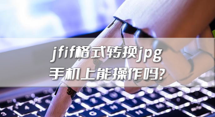 jfif格式转换jpg手机上能操作吗？网友：轻松又快捷的解决！