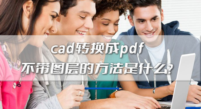 cad转换成pdf不带图层的方法是什么？网友：这下就可以轻松搞定了！