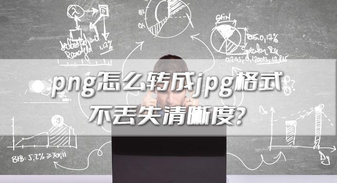 png怎么转成jpg格式不丢失清晰度