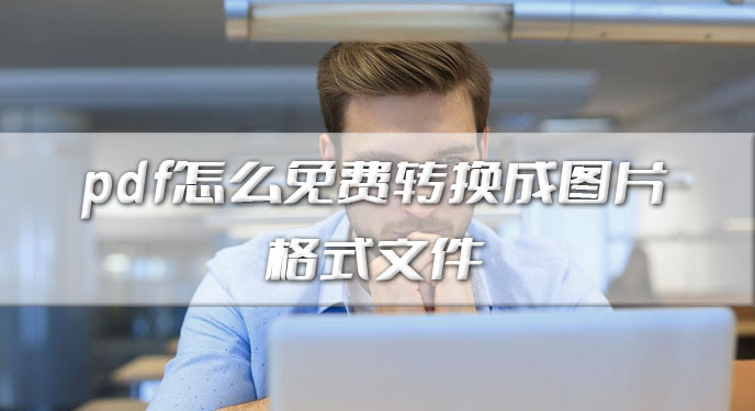 pdf怎么免费转换成图片格式文件？网友：有效简化操作的过程！