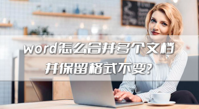 word怎么合并多个文档并保留格式不变