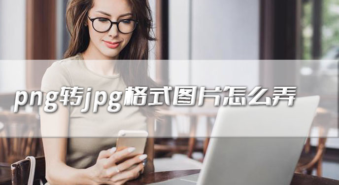 png转jpg格式图片怎么弄