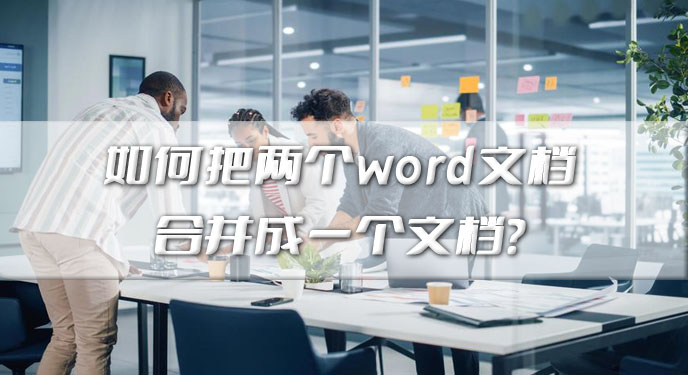 如何把两个word文档合并成一个文档？网友：这样处理起来确实方便！