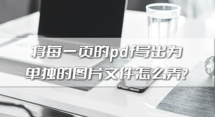 将每一页的pdf导出为单独的图片文件怎么弄