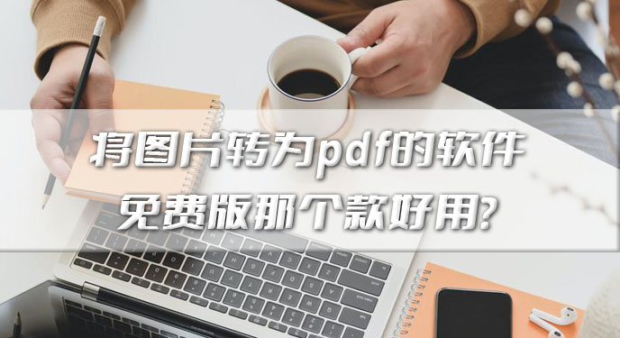 将图片转为pdf的软件免费哪款好用