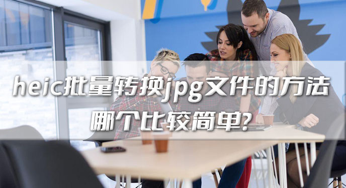 heic批量转换jpg文件的方法哪个比较简单