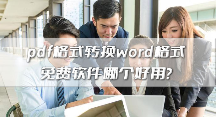 pdf格式转换word格式免费软件哪个好用