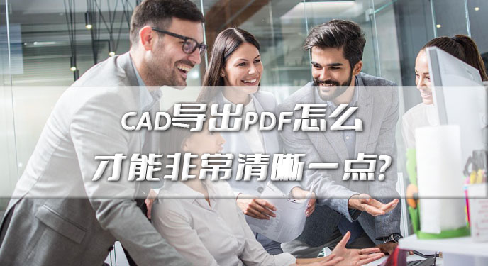 cad导出pdf怎么才能非常清晰一点？网友：设计师人手必备啊！