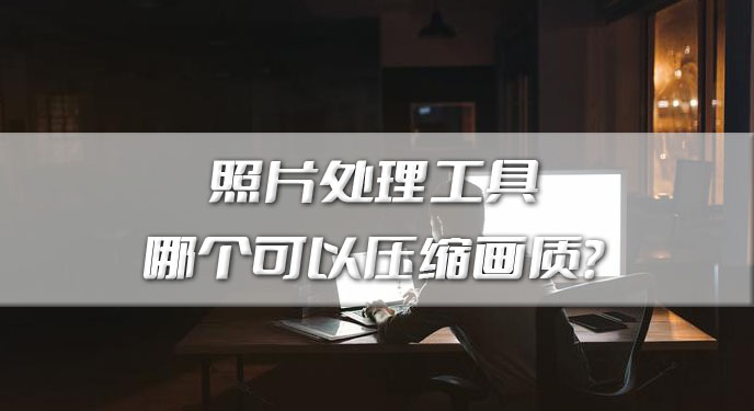 照片处理工具哪个可以压缩画质？网友：各种格式都能处理！