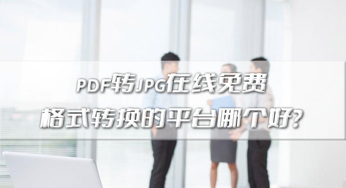 pdf转jpg在线免费转换格式的平台哪个好？网友：确实更加省时！