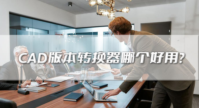 CAD版本转换器哪个好用？三款免费工具不容错过！?