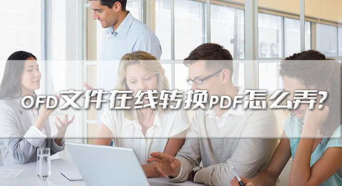 ofd文件在线转换pdf怎么弄？网友：竟然还可以免费使用！