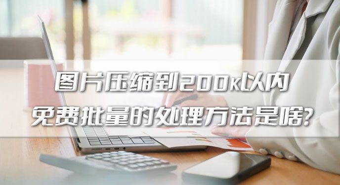 图片压缩到200k以内免费批量的处理方法是啥？网友：体积能够更好得到缩减！