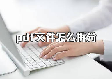 pdf文件怎么拆分 安利两个免费拆分pdf的软件?